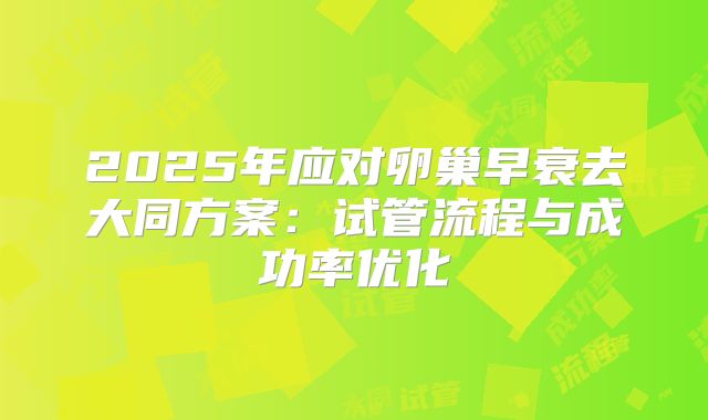 2025年应对卵巢早衰去大同方案：试管流程与成功率优化