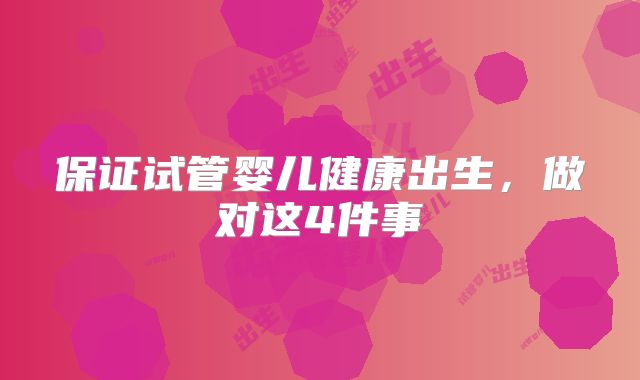 保证试管婴儿健康出生，做对这4件事