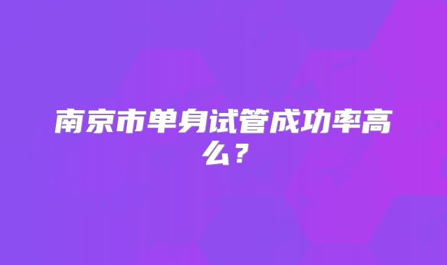 南京市单身试管成功率高么?