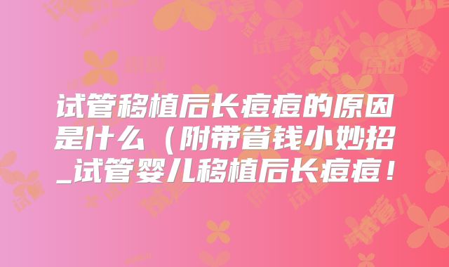 试管移植后长痘痘的原因是什么（附带省钱小妙招_试管婴儿移植后长痘痘！
