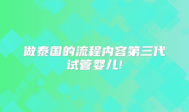 做泰国的流程内容第三代试管婴儿!