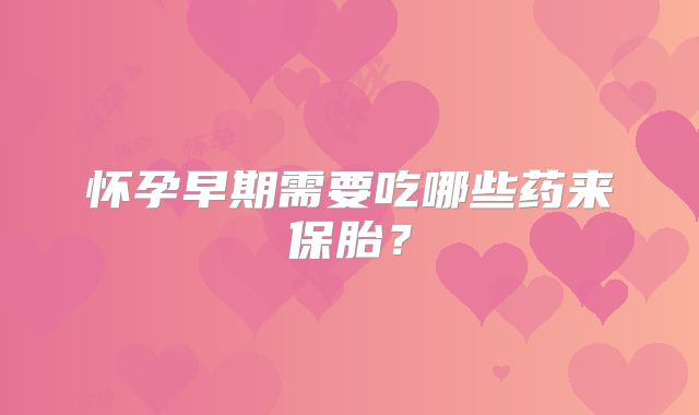 怀孕早期需要吃哪些药来保胎？