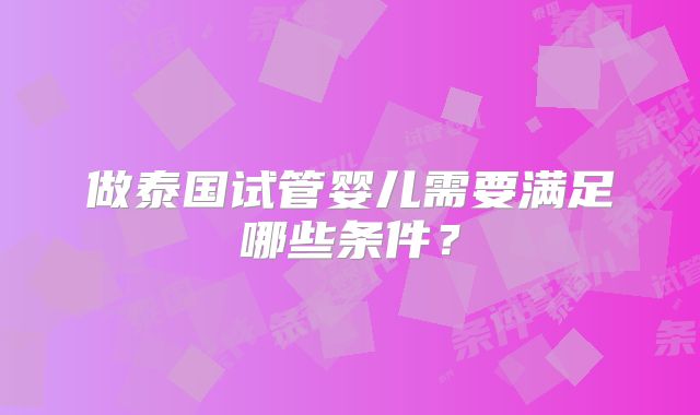 做泰国试管婴儿需要满足哪些条件?