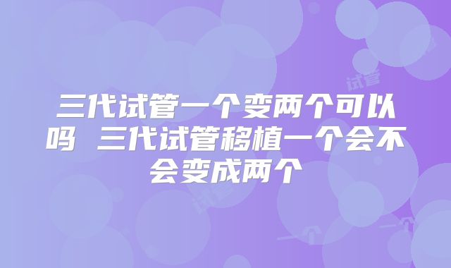 三代试管一个变两个可以吗 三代试管移植一个会不会变成两个