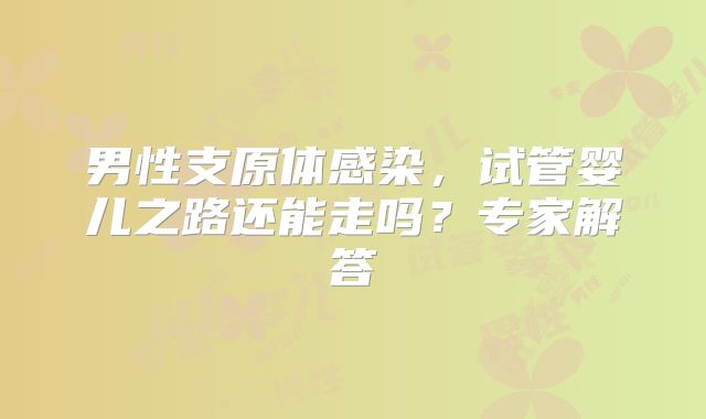 男性支原体感染,试管婴儿之路还能走吗?专家解答