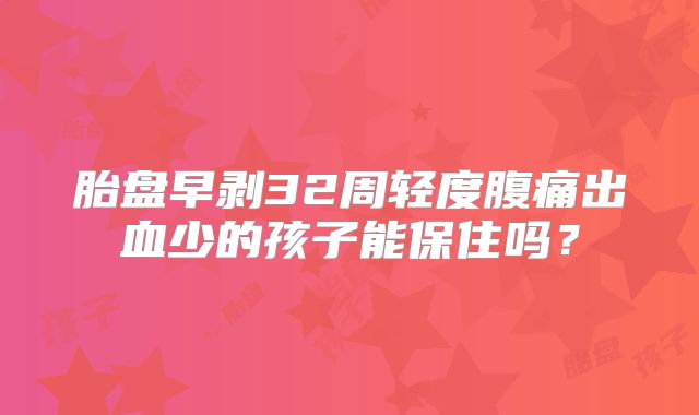 胎盘早剥32周轻度腹痛出血少的孩子能保住吗？