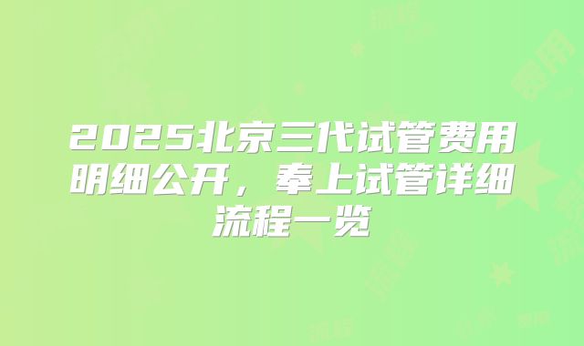 2025北京三代试管费用明细公开，奉上试管详细流程一览
