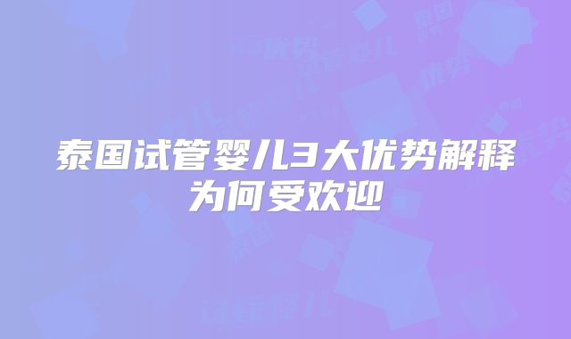 泰国试管婴儿3大优势解释为何受欢迎