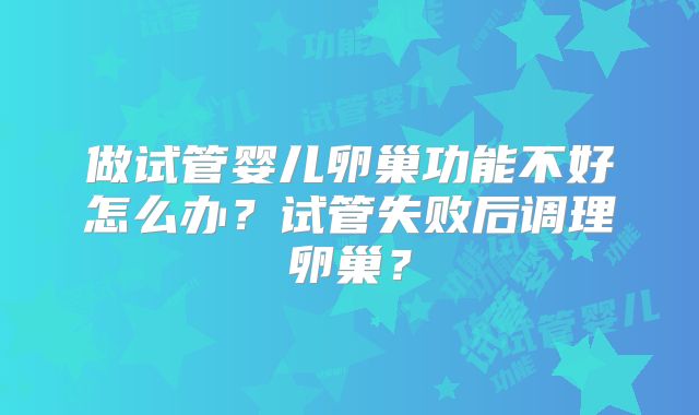 做试管婴儿卵巢功能不好怎么办？试管失败后调理卵巢？