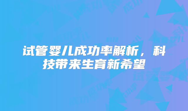 试管婴儿成功率解析，科技带来生育新希望