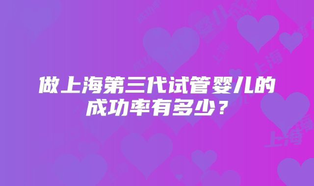 做上海第三代试管婴儿的成功率有多少？