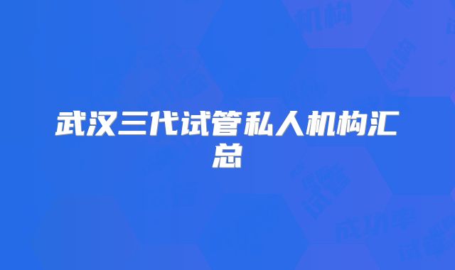 武汉三代试管私人机构汇总