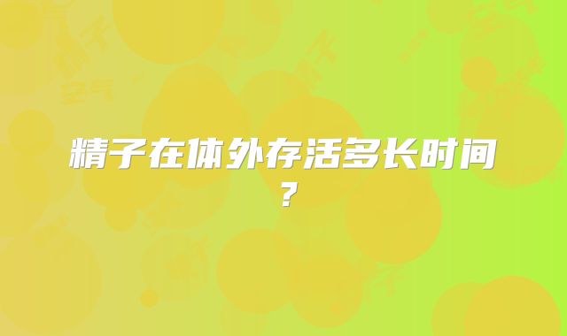 精子在体外存活多长时间？
