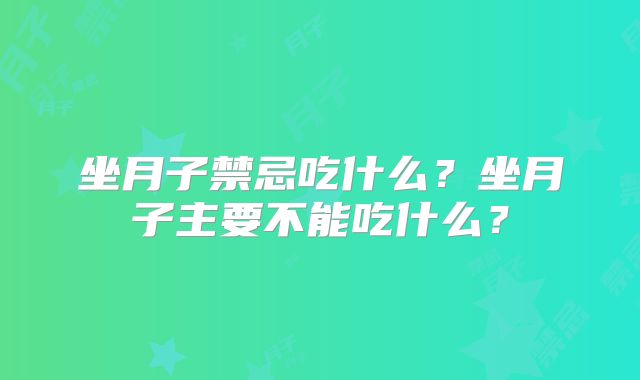 坐月子禁忌吃什么?坐月子主要不能吃什么?