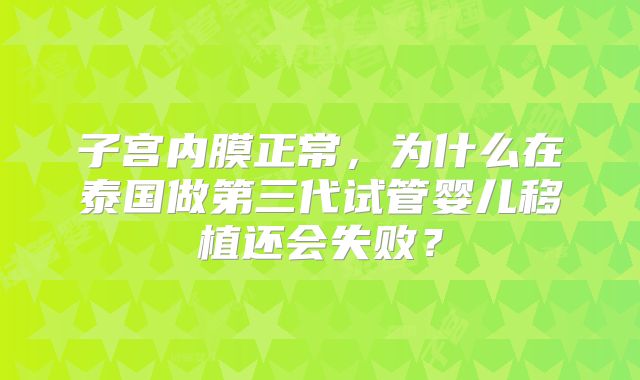 子宫内膜正常,为什么在泰国做第三代试管婴儿移植还会失败?