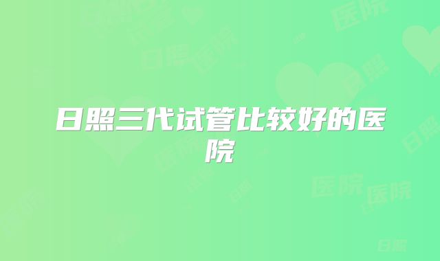 日照三代试管比较好的医院