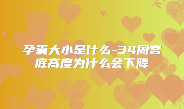 孕囊大小是什么-34周宫底高度为什么会下降