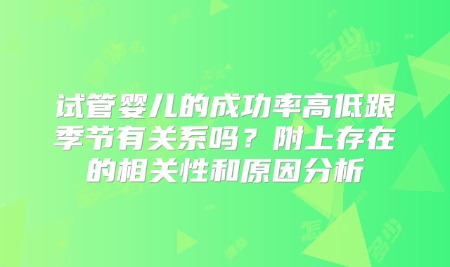 试管婴儿的成功率高低跟季节有关系吗？附上存在的相关性和原因分析
