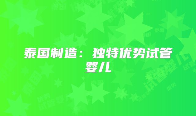 泰国制造：独特优势试管婴儿
