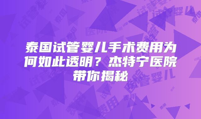 泰国试管婴儿手术费用为何如此透明?杰特宁医院带你揭秘