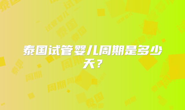 泰国试管婴儿周期是多少天？