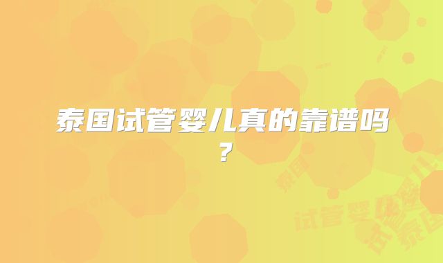 泰国试管婴儿真的靠谱吗?