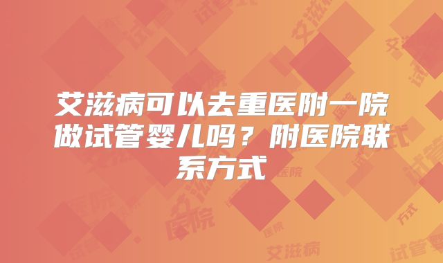 艾滋病可以去重医附一院做试管婴儿吗?附医院联系方式