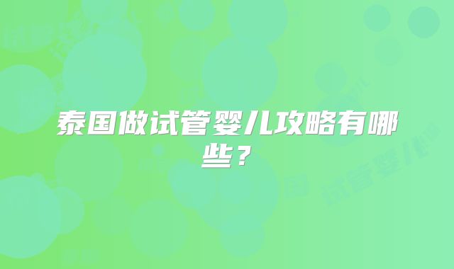 泰国做试管婴儿攻略有哪些？
