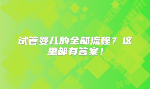 试管婴儿的全部流程?这里都有答案!