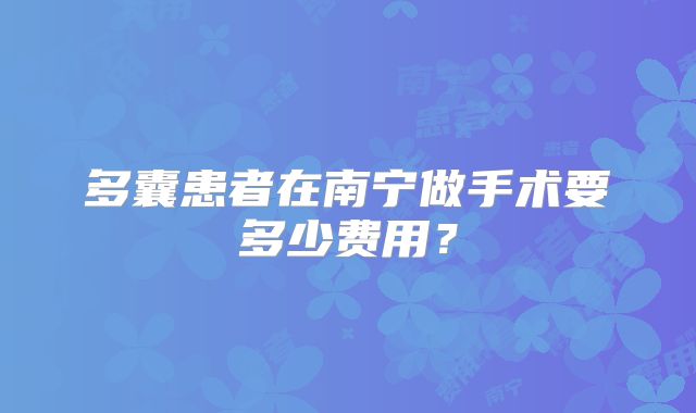 多囊患者在南宁做手术要多少费用？