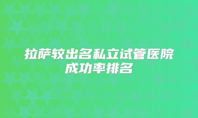 拉萨较出名私立试管医院成功率排名