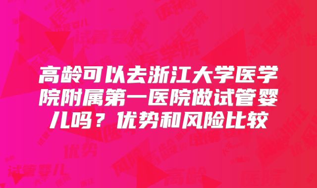 高龄可以去浙江大学医学院附属第一医院做试管婴儿吗？优势和风险比较