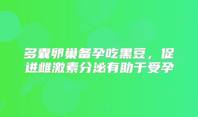 多囊卵巢备孕吃黑豆,促进雌激素分泌有助于受孕