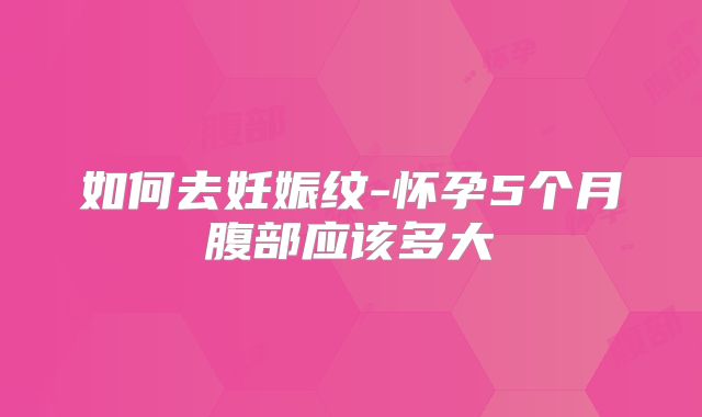 如何去妊娠纹-怀孕5个月腹部应该多大