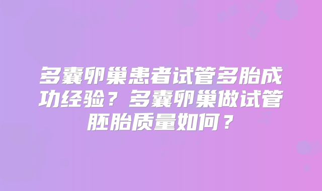 多囊卵巢患者试管多胎成功经验？多囊卵巢做试管胚胎质量如何？