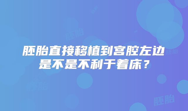 胚胎直接移植到宫腔左边是不是不利于着床？