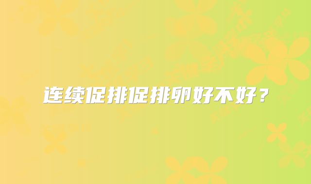 连续促排促排卵好不好?