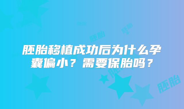 胚胎移植成功后为什么孕囊偏小？需要保胎吗？