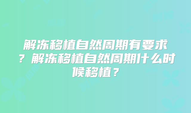 解冻移植自然周期有要求？解冻移植自然周期什么时候移植？