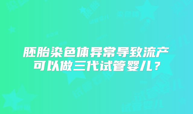 胚胎染色体异常导致流产可以做三代试管婴儿?
