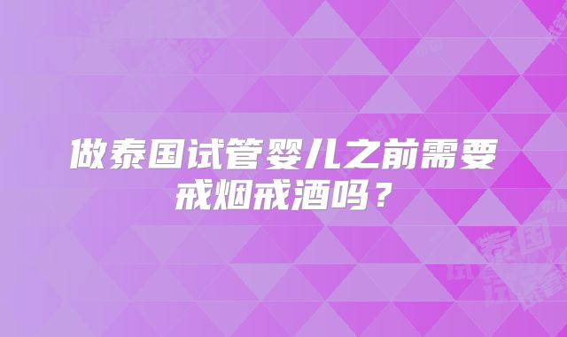 做泰国试管婴儿之前需要戒烟戒酒吗?