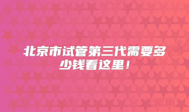 北京市试管第三代需要多少钱看这里！