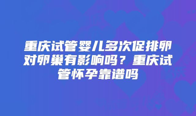 重庆试管婴儿多次促排卵对卵巢有影响吗？重庆试管怀孕靠谱吗