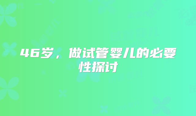 46岁，做试管婴儿的必要性探讨