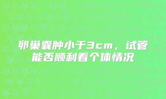 卵巢囊肿小于3cm，试管能否顺利看个体情况