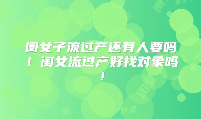 闺女子流过产还有人要吗！闺女流过产好找对象吗！