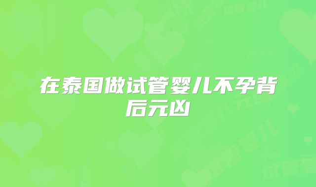 在泰国做试管婴儿不孕背后元凶