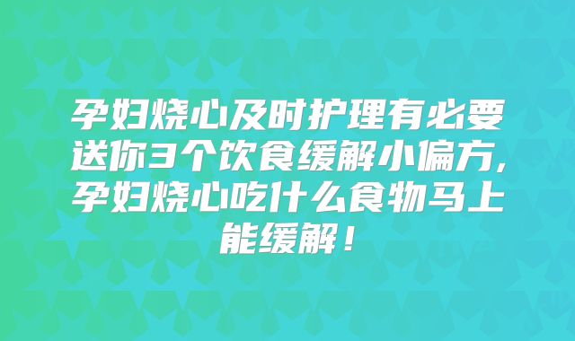 孕妇烧心及时护理有必要送你3个饮食缓解小偏方,孕妇烧心吃什么食物马上能缓解!
