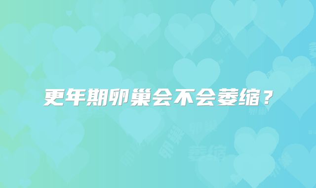 更年期卵巢会不会萎缩？