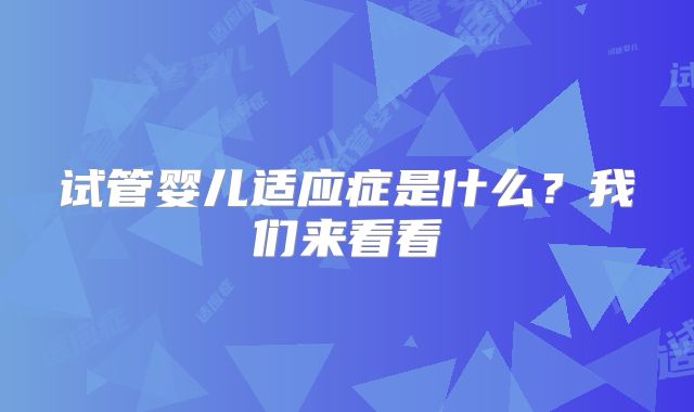 试管婴儿适应症是什么？我们来看看